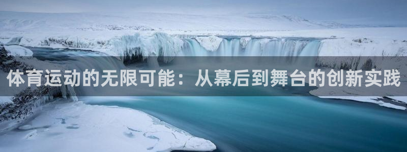 xc体育app官方网站：体育运动的无限可能：从幕后到舞台的创新实践
