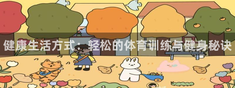 xc体育app官方网站：健康生活方式：轻松的体育训练与健身秘诀