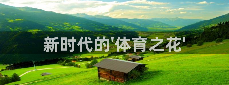 xc体育app官方网站：新时代的\'体育之花\'