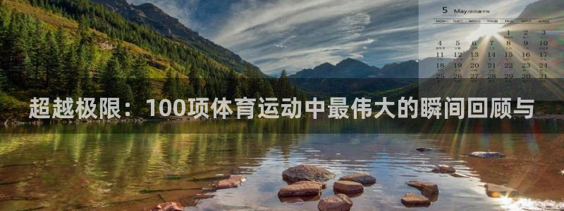 xc体育：超越极限：100项体育运动中最伟大的瞬间回顾与