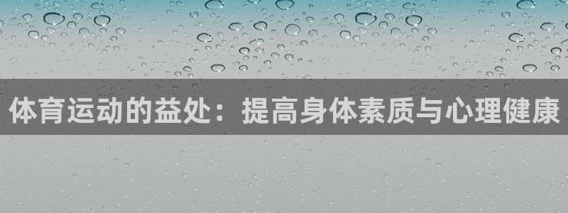 xc体育app官方网站：体育运动的益处：提高身体素质与心理健康