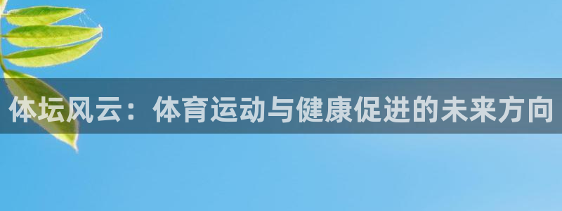 xc体育：体坛风云：体育运动与健康促进的未来方向