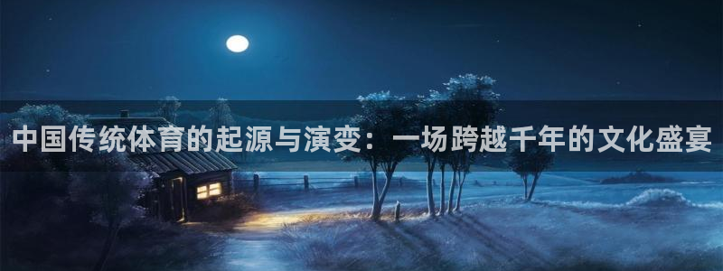 xc体育：中国传统体育的起源与演变：一场跨越千年的文化盛宴