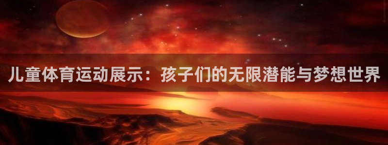 xc体育：儿童体育运动展示：孩子们的无限潜能与梦想世界