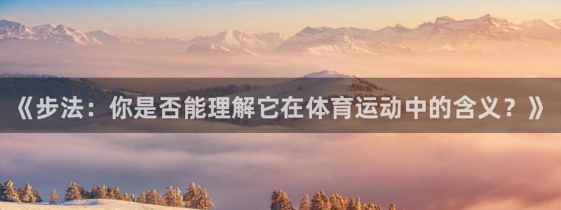 xc体育：《步法：你是否能理解它在体育运动中的含义？》