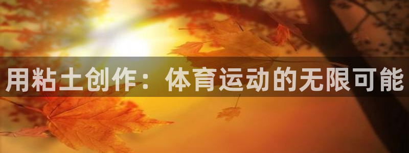 xc体育：用粘土创作：体育运动的无限可能