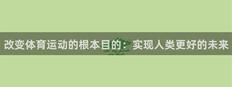 xc体育：改变体育运动的根本目的：实现人类更好的未来