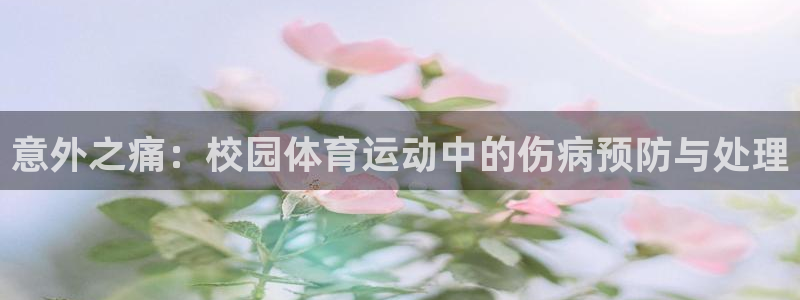 xc体育：意外之痛：校园体育运动中的伤病预防与处理