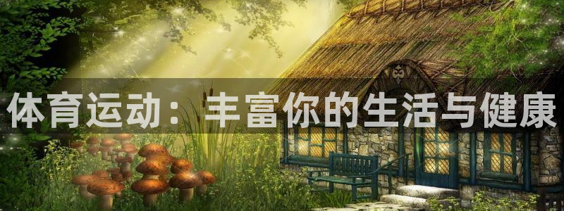 xc体育：体育运动：丰富你的生活与健康