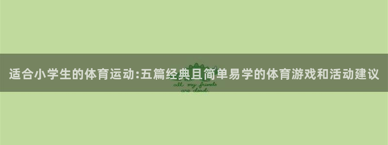 xc体育：适合小学生的体育运动:五篇经典且简单易学的体育游戏和活动建议