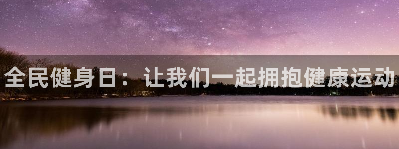 xc体育app官方网站：全民健身日：让我们一起拥抱健康运动