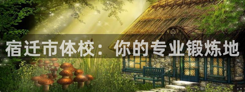 xc体育：宿迁市体校：你的专业锻炼地