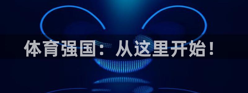 xc体育：体育强国：从这里开始！