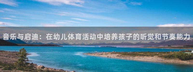 xc体育app官方网站：音乐与启迪：在幼儿体育活动中培养孩子的听觉和节奏能力