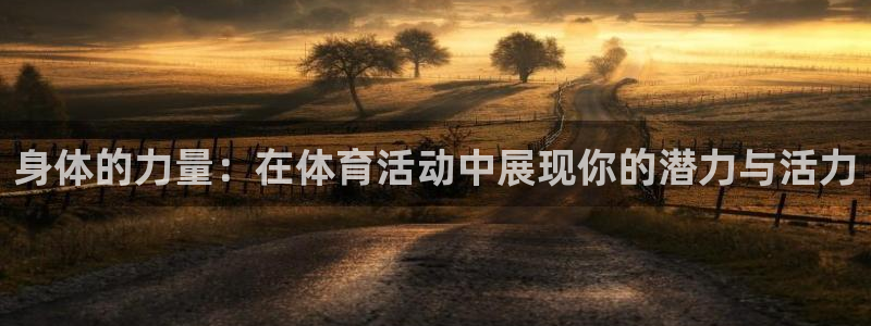 xc体育：身体的力量：在体育活动中展现你的潜力与活力