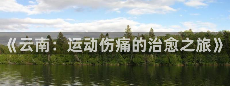 xc体育app官方网站：《云南：运动伤痛的治愈之旅》