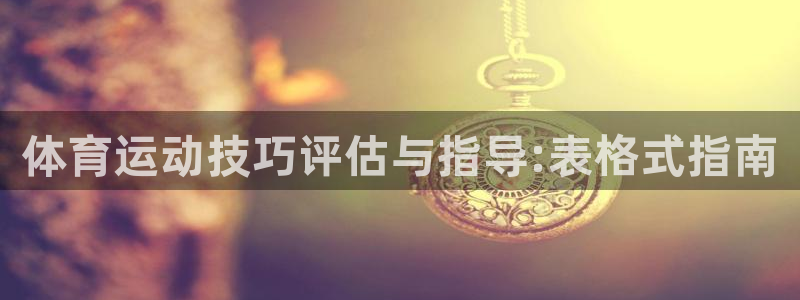 xc体育app官方网站：体育运动技巧评估与指导:表格式指南