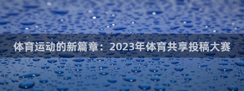 xc体育app官方网站：体育运动的新篇章：2023年体育共享投稿大赛