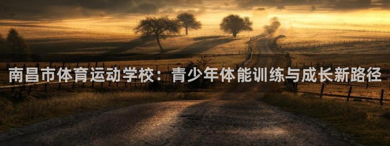 xc体育：南昌市体育运动学校：青少年体能训练与成长新路径